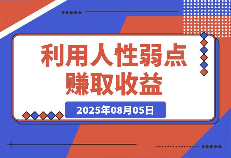 【2025.8.5】2025最新爆火赛道，利用人性弱点赚取收益