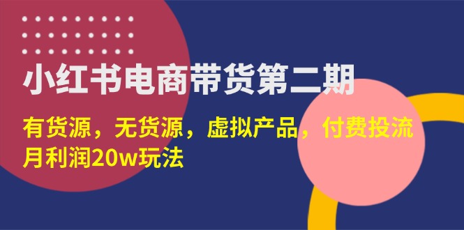 （14186期）小红书电商卖货第二期，有一手货源，无货源电商，虚拟商品，付钱投流，月盈利20w