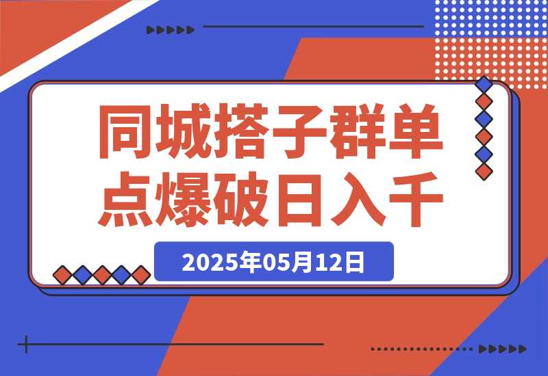 【2025.5.12】同城搭子群19.9单点爆破日入千，搭子组局月入万，全网最细拆解