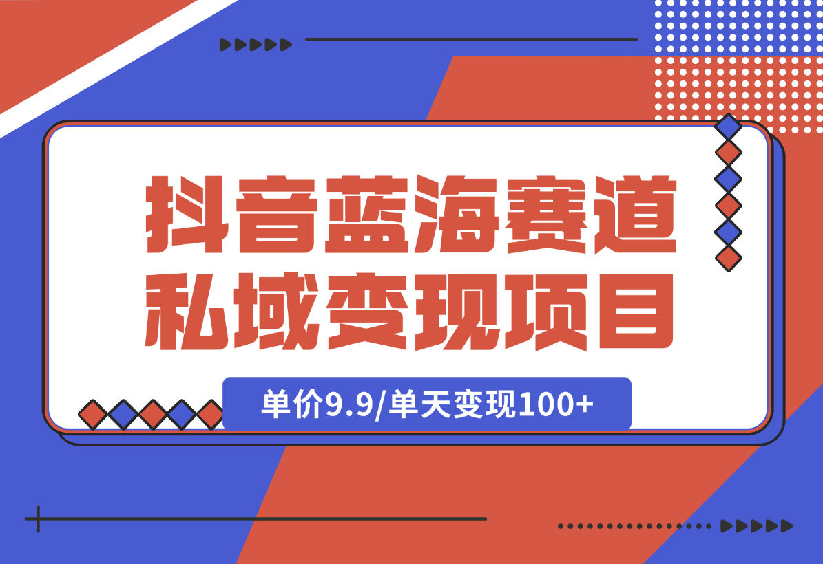 【2025.1.6】抖音蓝海小赛道私域变现项目，单价9.9/单天变现100+，实操玩法分享给你