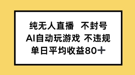 纯无人直播防封号，AI全自动打游戏，单日平均收益率80