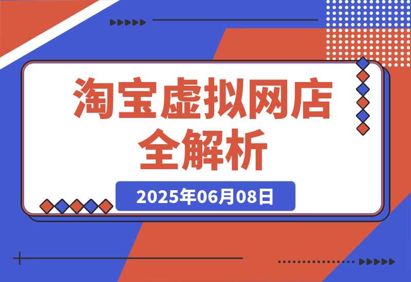 【2025.6.7】零成本创业指南：淘宝虚拟网店全解析，从注册到盈利的AI实战课