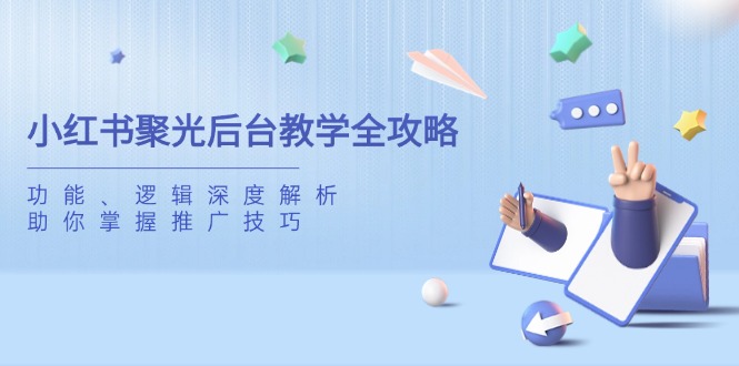 （14114期）小红书的聚光镜后台管理课堂教学攻略大全，作用、逻辑性深度解读，帮助你把握推广方法