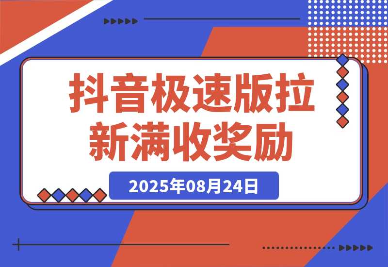 【2025.8.24】抖音极速版拉新，每单15元，平台额外满收奖励，最高可领20888元