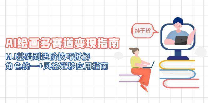 AI绘画多赛道变现指南：MJ基础到进阶技巧拆解，角色统一+风格迁移应用指南