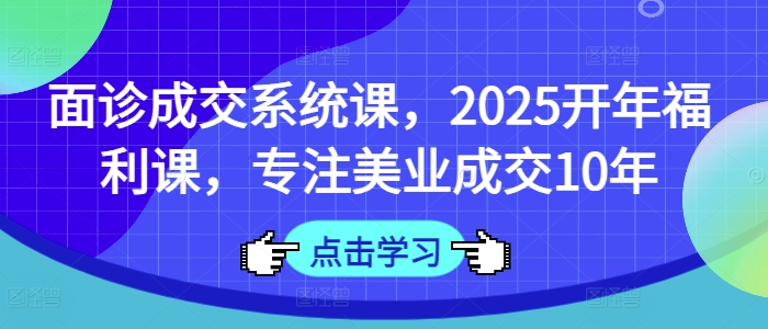 术前面诊交易量系统软件课，2025年初褔利课，专注于美容连锁交易量10年