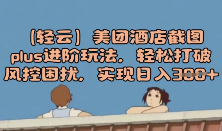 (轻云)美团酒店截屏plus升阶游戏玩法，轻轻松松摆脱风险控制困惑，完成日入3张