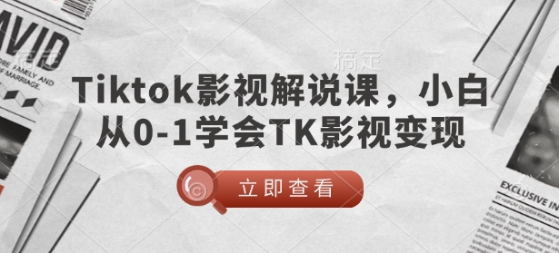 TikTok电影解说课，新手从0-1懂得TK影视剧转现