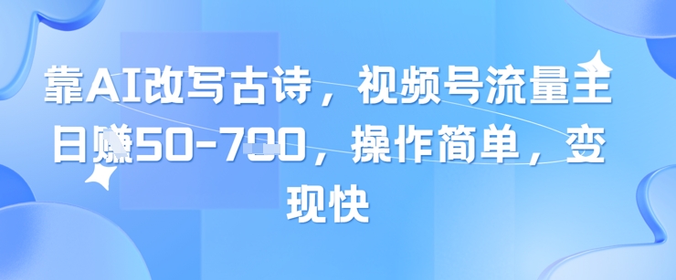 靠AI改变古诗词，微信视频号微信流量主日入多张，使用方便，转现快