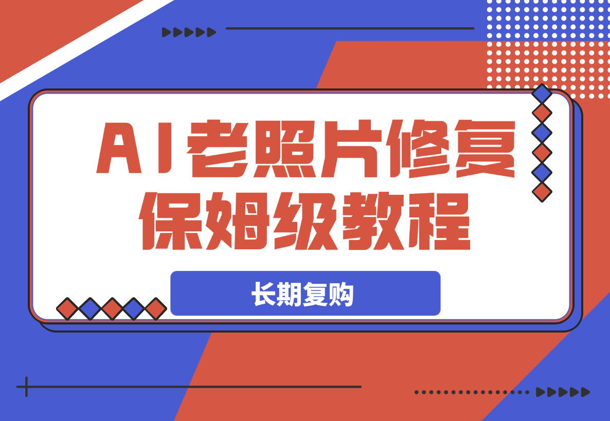 【2025.3.20】AI老照片修复项目保姆级教程，长期复购，轻松日入500+