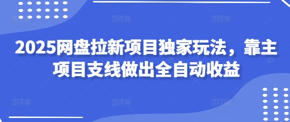 2025百度云盘拉新项目独家代理游戏玩法，靠主新项目支线任务作出自动式盈利