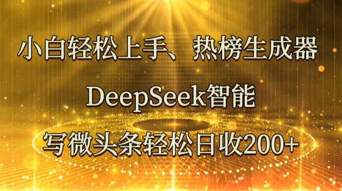 新手快速上手、热搜榜制作器 DeepSeek智能化写头条轻轻松松日收200