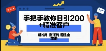 教你如何日引200 潜在客户，精准引流方法引流矩阵构建攻略大全：从使用价值分析到实战演练方式