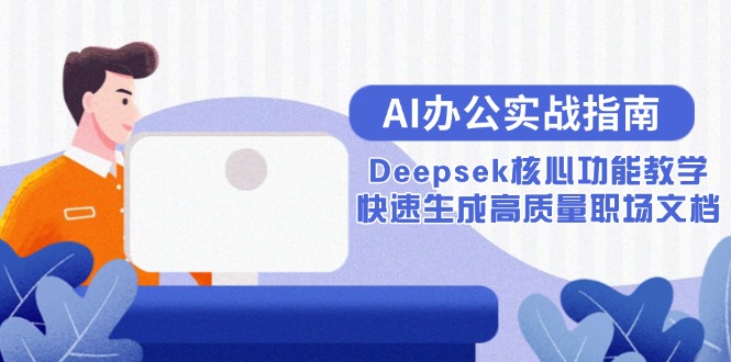 （15018期）AI办公室实战演练手册：Deepsek主要功能课堂教学，快速生成高品质职场文档