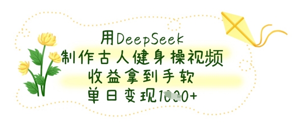 用DeepSeek制做古代人健身操视频，盈利拿奖拿到手软，单日转现多张