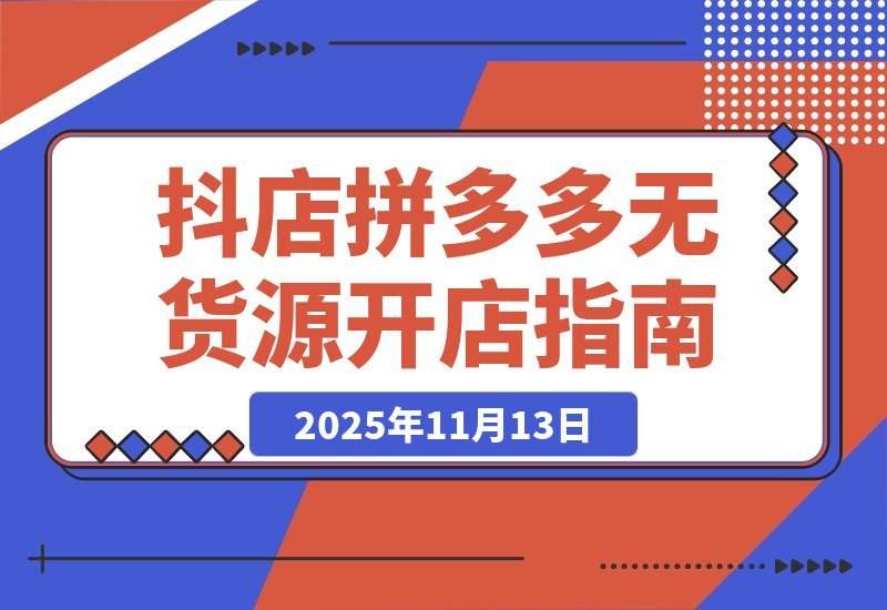 【2025.11.12】拼多多抖店0货源开店新招：两大平台核心玩法揭秘，低成本撬动高回报