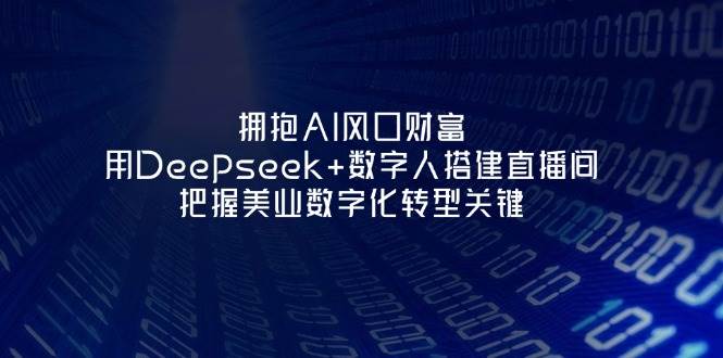 相拥AI出风口财运：用Deepseek 虚拟数字人构建直播房间，掌握美容连锁企业战略转型重要