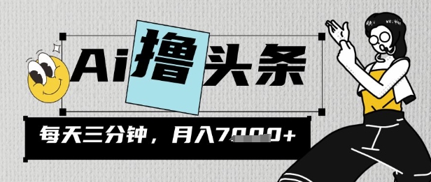 AI撸今日头条，三天必养号，当日出文，隔日见盈利，三分钟一条，没脑子拷贝月收7k