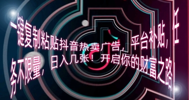 一键复制黏贴抖音热卖广告宣传，平台补贴，每日任务不限流量，日入多张，开启你的致富之路!