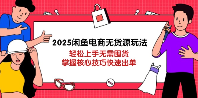 （14389期）2025闲鱼平台电商无货源游戏玩法：快速上手无需囤货，掌握核心方法迅速开单