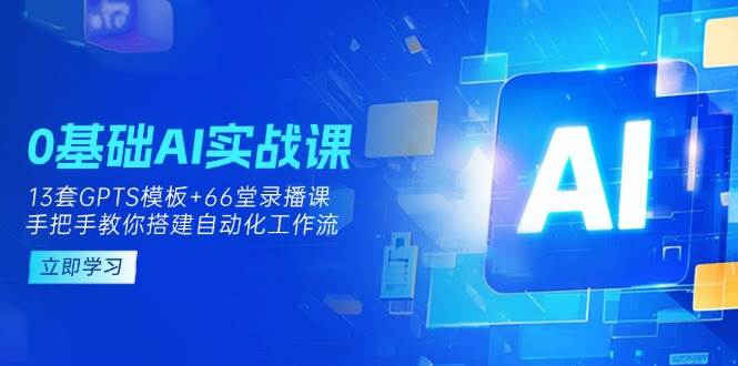 0基本AI实操课：13套GPTS模版 66字录播课程，教你如何构建自动化技术工作流引擎