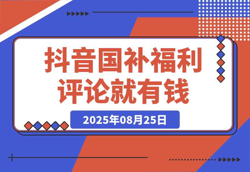 【2025.8.25】抖音国补福利，评论就有钱，小白当天见收益，日入500+