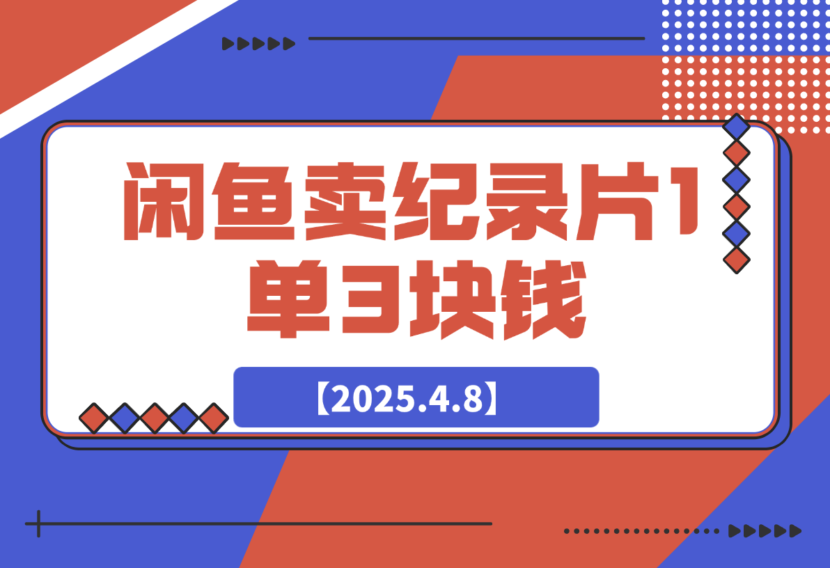 【2025.4.8】闲鱼卖纪录片1单3块钱，1天几十单，项目稳定有潜力