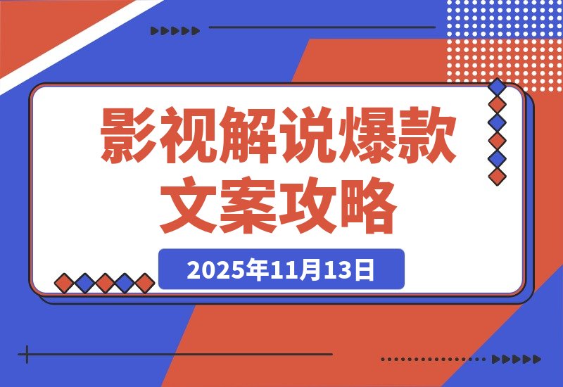 【2025.11.13】影视解说精选爆款文案课，从零到爆款的完整攻略