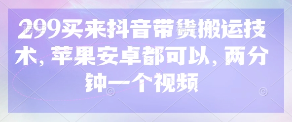 299买回来抖音直播带货运送技术性，安卓和ios都能够，2分钟一个视频