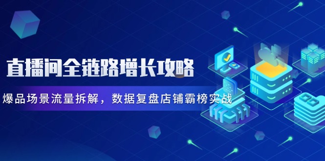 （14721期）直播房间全链路营销提高攻略大全，爆款情景总流量拆卸，数据复盘店面屠榜实战演练
