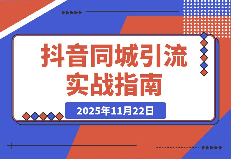 【2025.11.22】抖音同城引流实战：从零起步精准获客全攻略