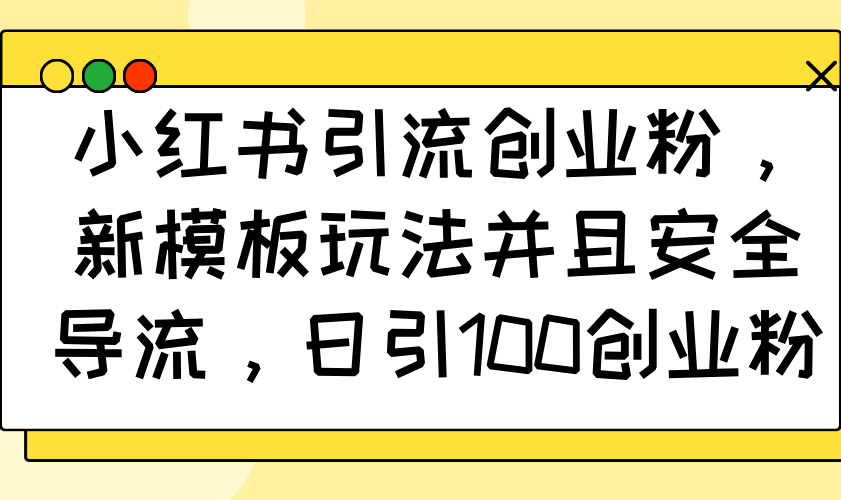 （14053期）小红书引流自主创业粉，新模版游戏玩法而且安全性引流，日引100自主创业粉