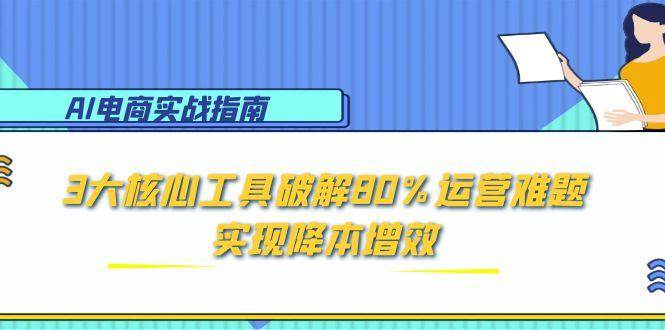 AI电子商务实战演练手册：3大关键专用工具破译80%经营难点，实现降本增效