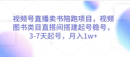 微信视频号直播卖书陪跑新项目，微信视频号书籍品类直搭间构建起号稳号，3-7天养号，月入1w