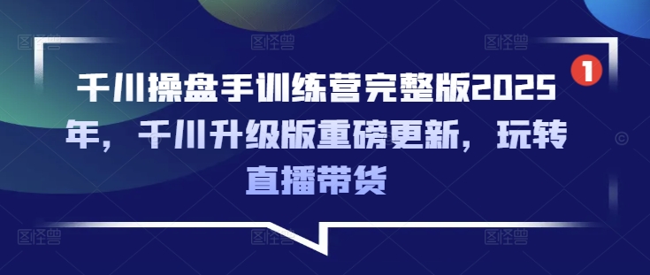 巨量千川股票操盘手夏令营完整篇2025年，巨量千川全新升级重磅消息升级，轻松玩直播卖货
