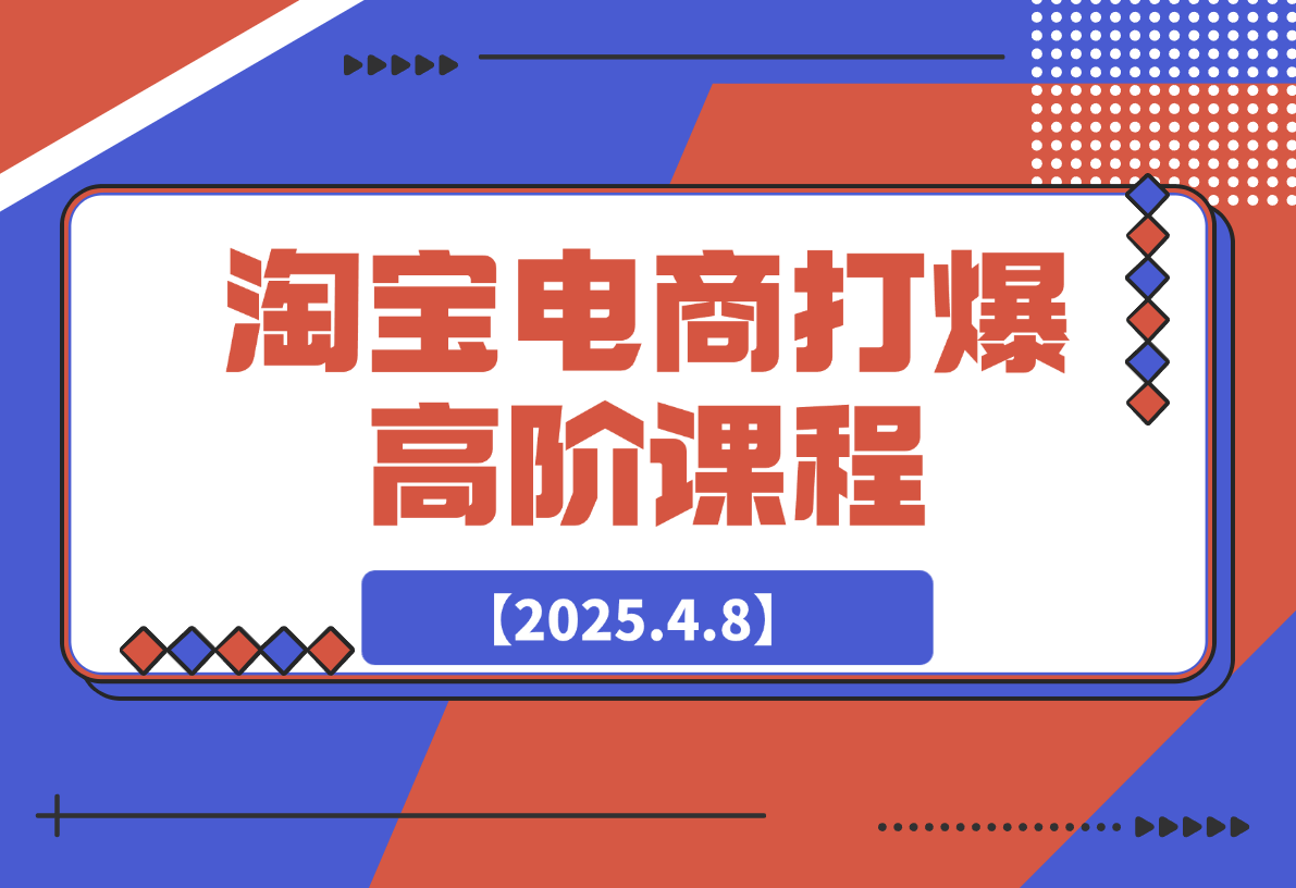 【2025.4.8】淘宝打爆高阶课：万相台连环起量14法，精准人群组合抢位提转化
