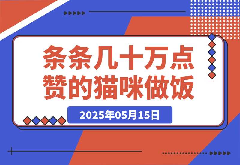 【2025.5.14】条条几十万点赞的猫咪做饭，即梦 3.0 两步就可以搞定。