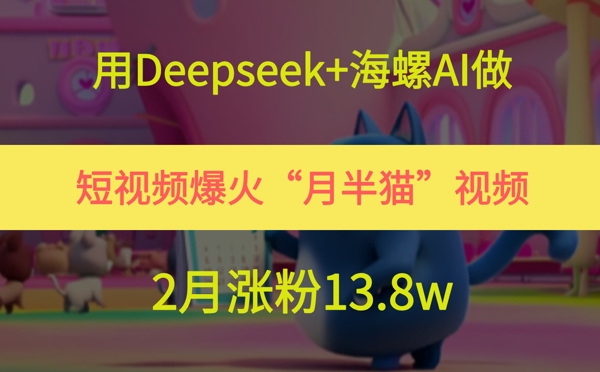 用Deepseek 大海螺AI拍短视频爆红“月半猫”短视频，2月增粉13.8w