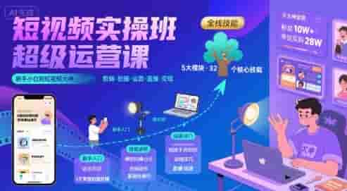 短视频实操班超级运营课，新手小白到短视频大神必修课程，剪辑-拍摄-运营-直播-变现