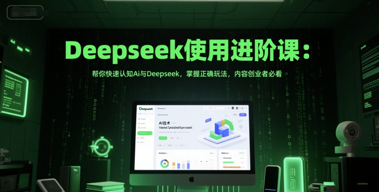 Deepseek使用进阶课：帮你快速认知Ai与Deepseek，掌握正确玩法，内容创业者必看