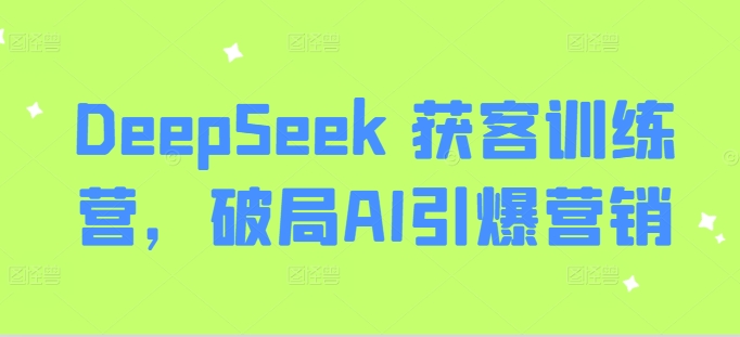 DeepSeek 拓客夏令营，突破AI点爆营销推广