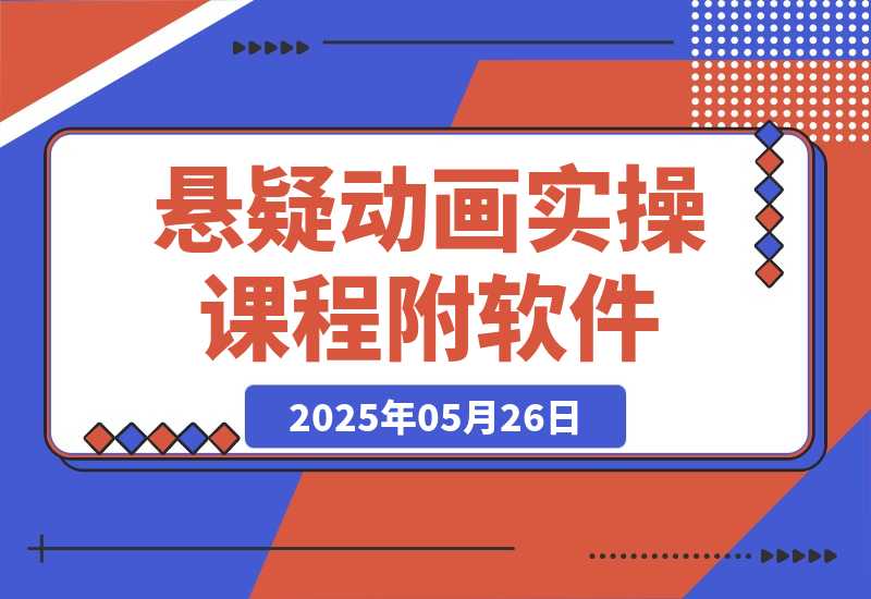 【2025.5.26】悬疑动画实操课程，小说选文改编，音频制作技巧，AI工具应用（附软件+素材）