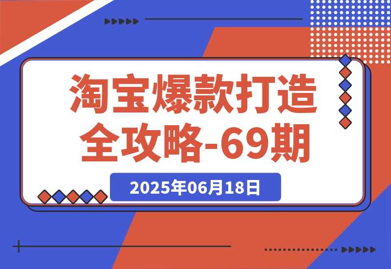 【2025.6.17】淘宝爆款打造全攻略-69期，标品裂变与非标矩阵，万相台推广组合拳实操?