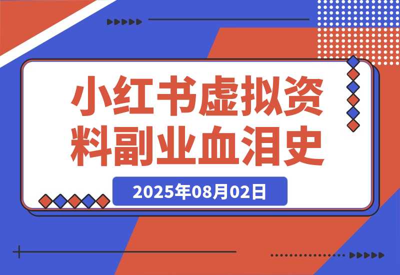 【2025.8.2】300篇笔记只赚300块？我的小红书虚拟资料副业血泪史！
