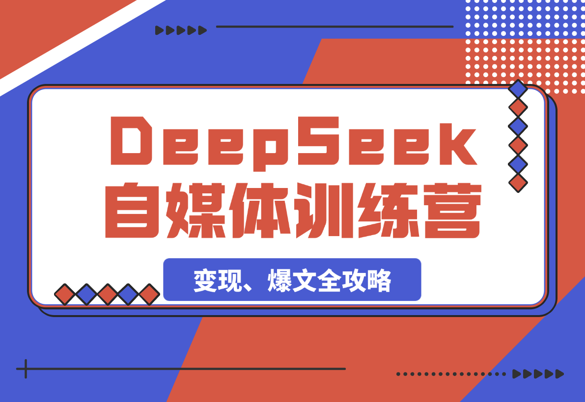 【2025.3.8】DeepSeek赋能自媒体训练营，定位、变现、爆文全攻略！