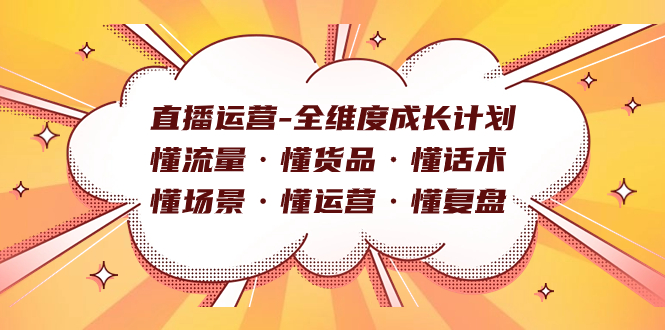 （7552期）抖音运营-全方位培养计划 懂总流量·懂货物·懂销售话术·懂情景·懂经营·懂复盘总结