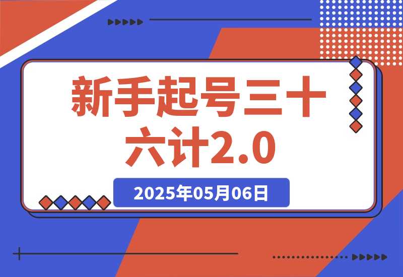 【2025.5.6】新手起号三十六计2.0：账号定位+爆款选题+差异化创作，百条爆款经验方法！