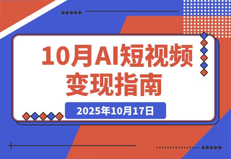 【2025.10.17】AI+短视频变现10月课：从AI工具到爆款视频制作+剪辑全技巧 单条播放100w+