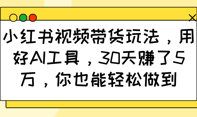 小红书视频卖货游戏玩法，用对AI专用工具，30天挣了5万，你都可以轻松保证