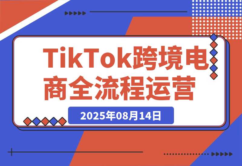 【2025.8.14】TikTok跨境电商全流程运营：店铺注册流程，一件代发操作，0粉开橱窗技巧